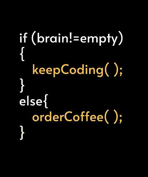 if (brain!=empty) {keepCoding();} else{orderCoffee();}